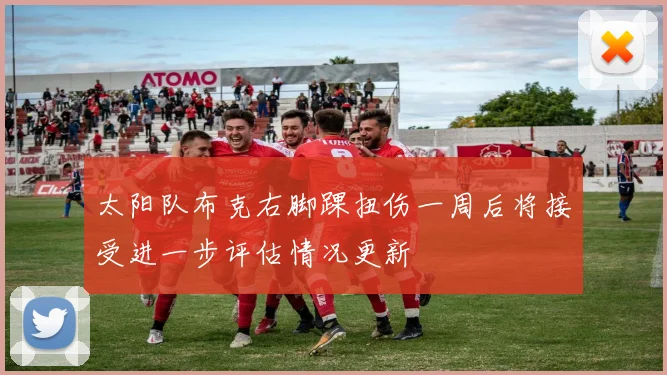 太阳队布克右脚踝扭伤一周后将接受进一步评估情况更新