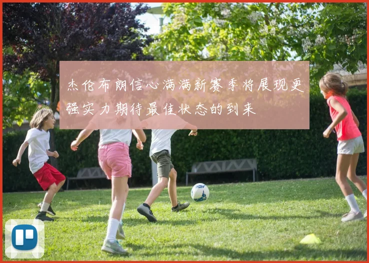 杰伦布朗信心满满新赛季将展现更强实力期待最佳状态的到来