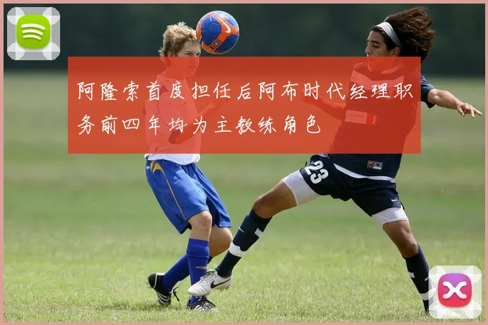 阿隆索首度担任后阿布时代经理职务前四年均为主教练角色
