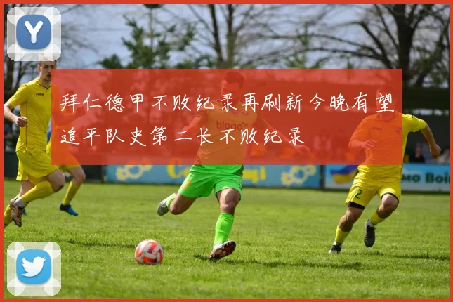 拜仁德甲不败纪录再刷新今晚有望追平队史第二长不败纪录