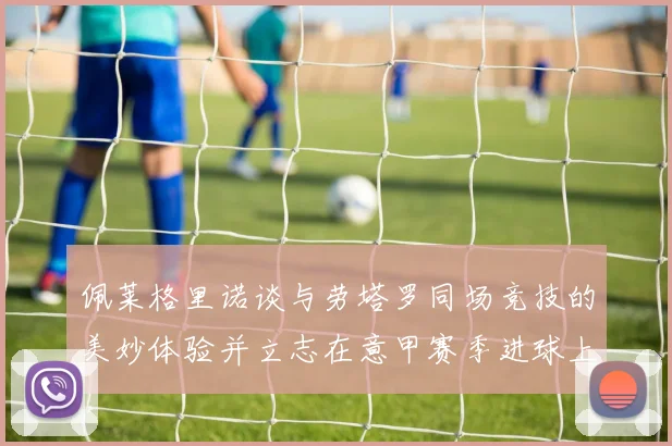 佩莱格里诺谈与劳塔罗同场竞技的美妙体验并立志在意甲赛季进球上双